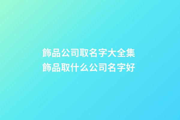 飾品公司取名字大全集 飾品取什么公司名字好-第1張-公司起名-玄機派